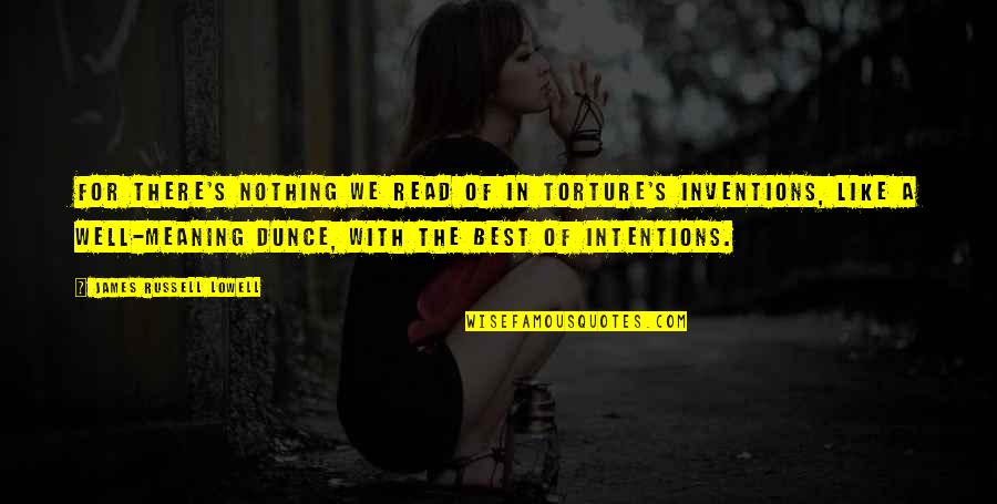 The Best Meaning Quotes By James Russell Lowell: For there's nothing we read of in torture's