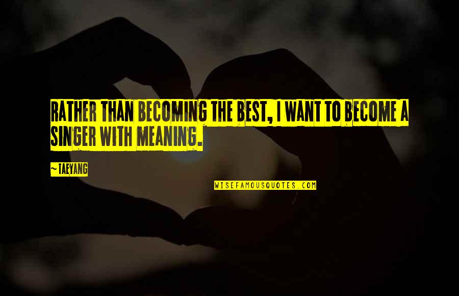The Best Meaning Quotes By Taeyang: Rather than becoming the best, I want to