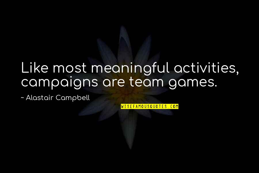 The Best Meaningful Quotes By Alastair Campbell: Like most meaningful activities, campaigns are team games.