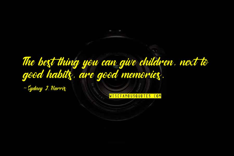 The Best Memories Quotes By Sydney J. Harris: The best thing you can give children, next