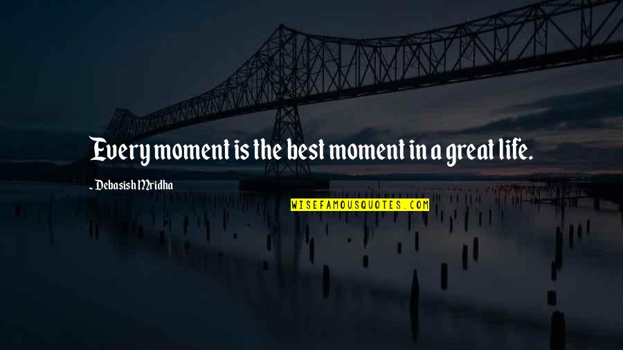 The Best Moment In Life Quotes By Debasish Mridha: Every moment is the best moment in a The Best Moment In Life Quotes By Debasish Mridha: Every moment is the best moment in a