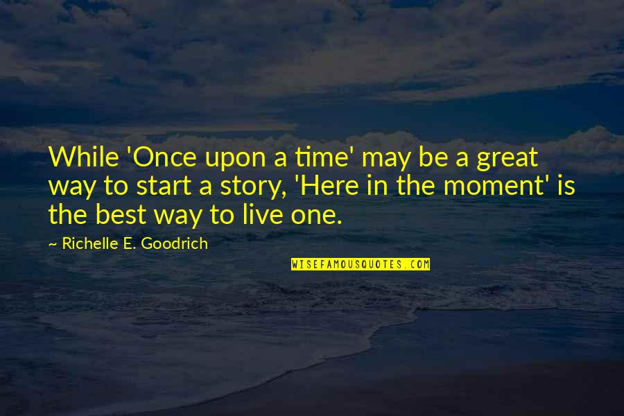 The Best Moment In Life Quotes By Richelle E. Goodrich: While 'Once upon a time' may be a The Best Moment In Life Quotes By Richelle E. Goodrich: While 'Once upon a time' may be a