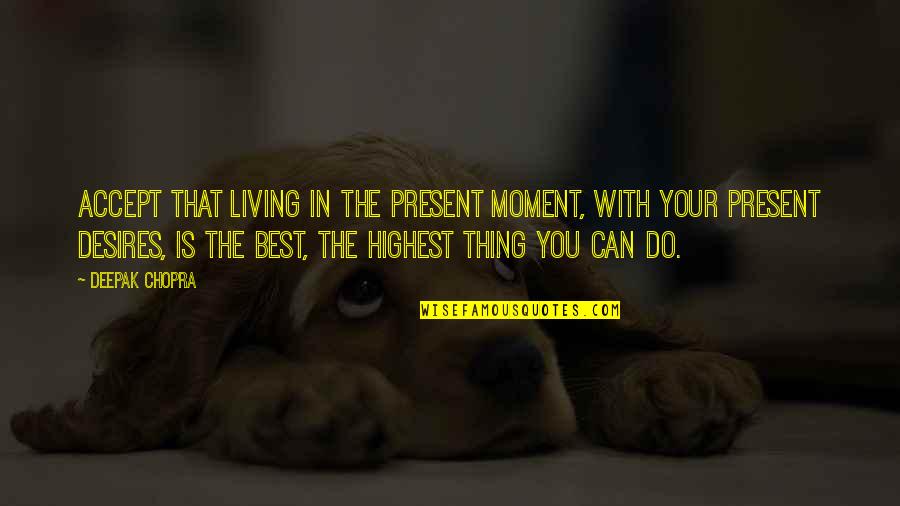 The Best Moment With You Quotes By Deepak Chopra: Accept that living in the present moment, with