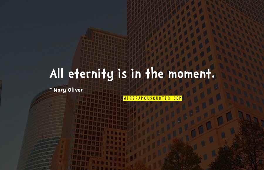 The Best Moment With You Quotes By Mary Oliver: All eternity is in the moment.