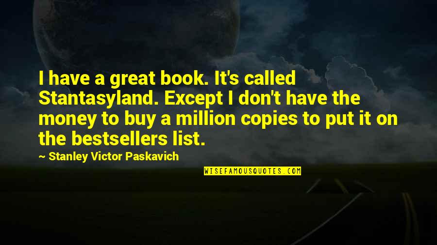 The Best Money Quotes By Stanley Victor Paskavich: I have a great book. It's called Stantasyland.