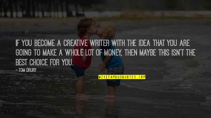 The Best Money Quotes By Tom Drury: If you become a creative writer with the