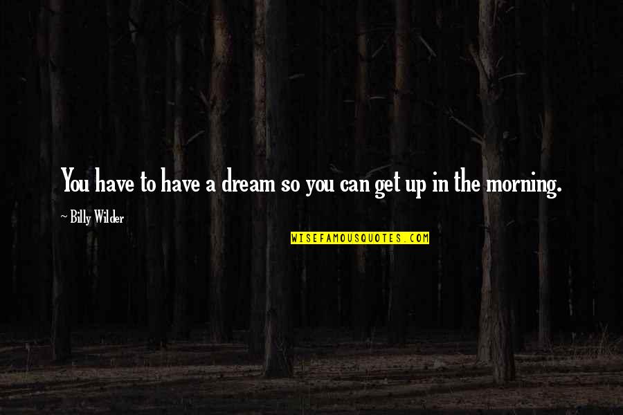 The Best Morning Inspirational Quotes By Billy Wilder: You have to have a dream so you