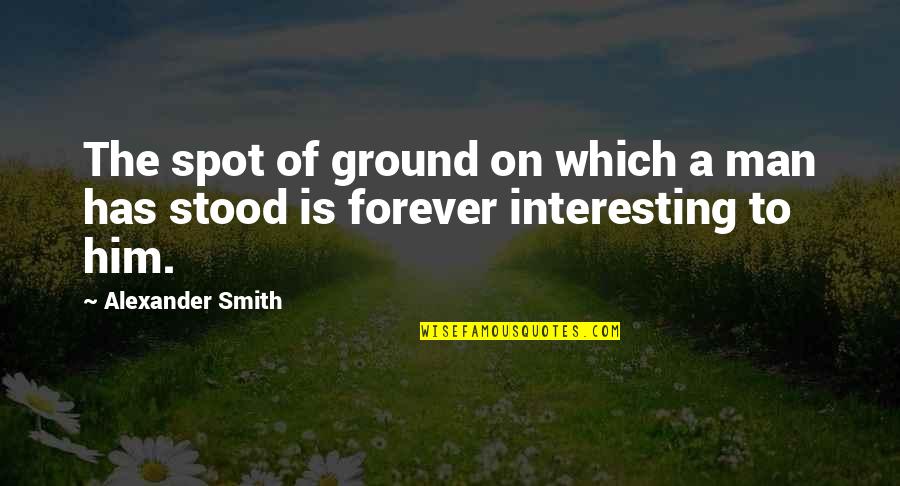 The Best Most Interesting Man Quotes By Alexander Smith: The spot of ground on which a man
