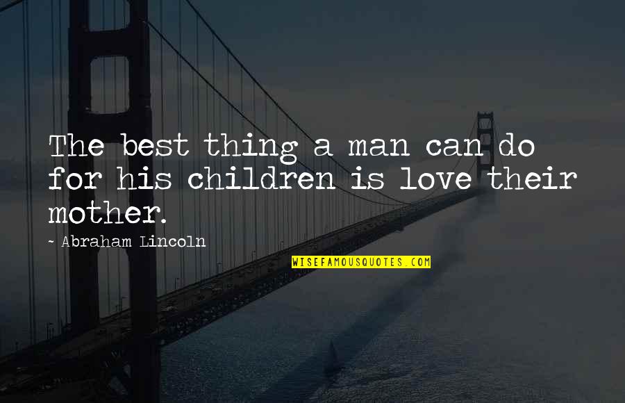 The Best Mother Quotes By Abraham Lincoln: The best thing a man can do for