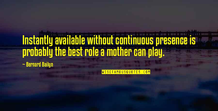 The Best Mother Quotes By Bernard Bailyn: Instantly available without continuous presence is probably the