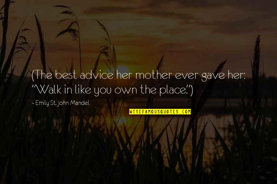 The Best Mother Quotes By Emily St. John Mandel: (The best advice her mother ever gave her: