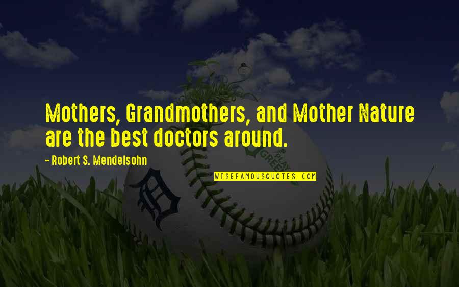The Best Mother Quotes By Robert S. Mendelsohn: Mothers, Grandmothers, and Mother Nature are the best