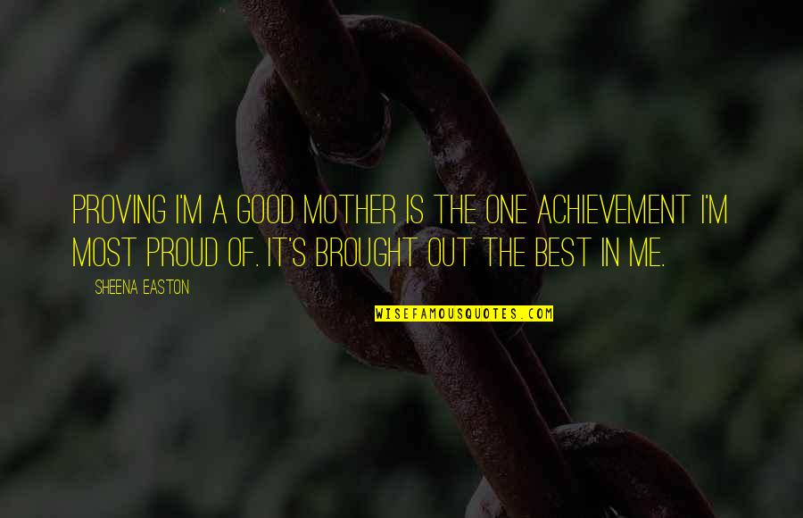 The Best Mother Quotes By Sheena Easton: Proving I'm a good mother is the one