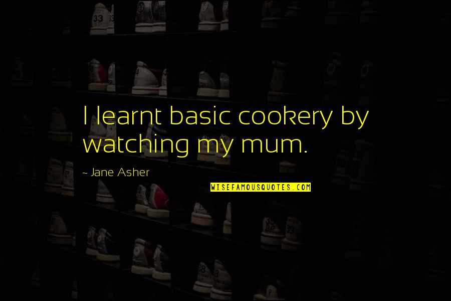 The Best Mum Quotes By Jane Asher: I learnt basic cookery by watching my mum. The Best Mum Quotes By Jane Asher: I learnt basic cookery by watching my mum.