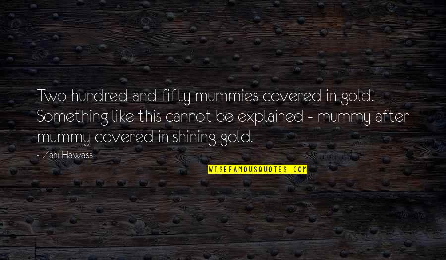 The Best Mummy Quotes By Zahi Hawass: Two hundred and fifty mummies covered in gold. The Best Mummy Quotes By Zahi Hawass: Two hundred and fifty mummies covered in gold.