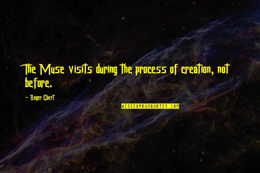 The Best Muse Quotes By Roger Ebert: The Muse visits during the process of creation, The Best Muse Quotes By Roger Ebert: The Muse visits during the process of creation,