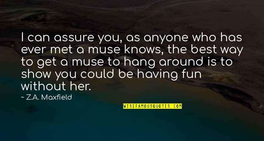 The Best Muse Quotes By Z.A. Maxfield: I can assure you, as anyone who has The Best Muse Quotes By Z.A. Maxfield: I can assure you, as anyone who has