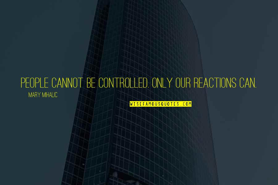 The Best Nick Miller Quotes By Mary Mihalic: People cannot be controlled. Only our reactions can. The Best Nick Miller Quotes By Mary Mihalic: People cannot be controlled. Only our reactions can.