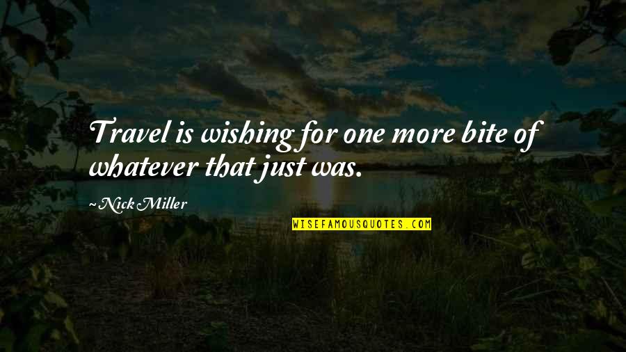 The Best Nick Miller Quotes By Nick Miller: Travel is wishing for one more bite of