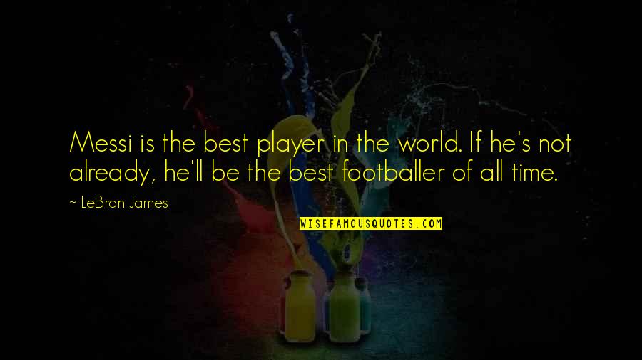 The Best Of All Time Quotes By LeBron James: Messi is the best player in the world.