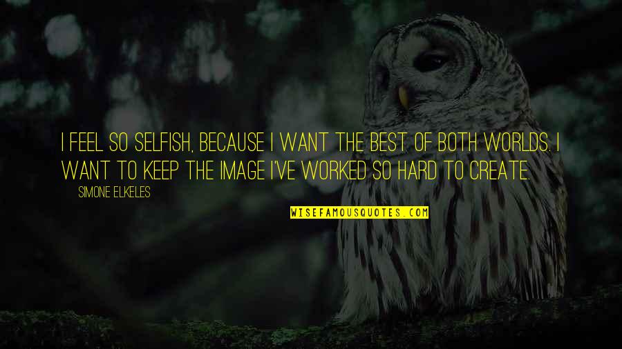 The Best Of Both Worlds Quotes By Simone Elkeles: I feel so selfish, because I want the The Best Of Both Worlds Quotes By Simone Elkeles: I feel so selfish, because I want the