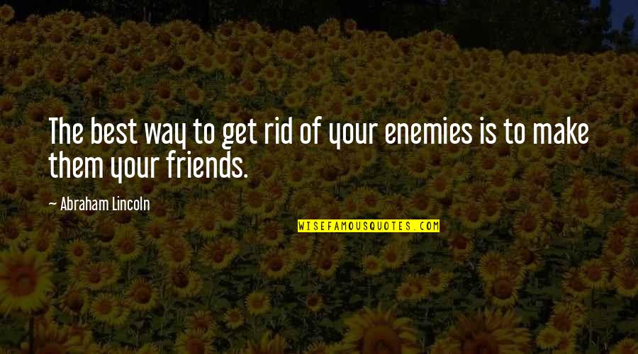 The Best Of Friends Quotes By Abraham Lincoln: The best way to get rid of your