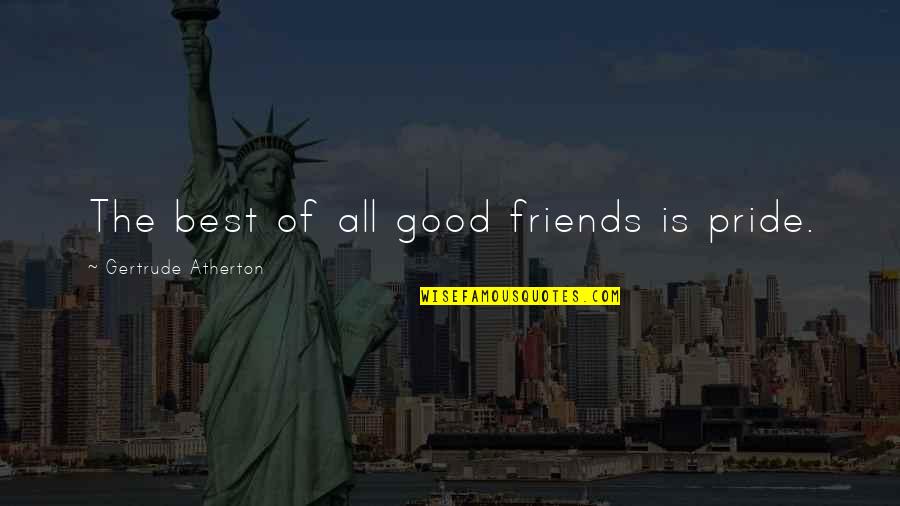 The Best Of Friends Quotes By Gertrude Atherton: The best of all good friends is pride.