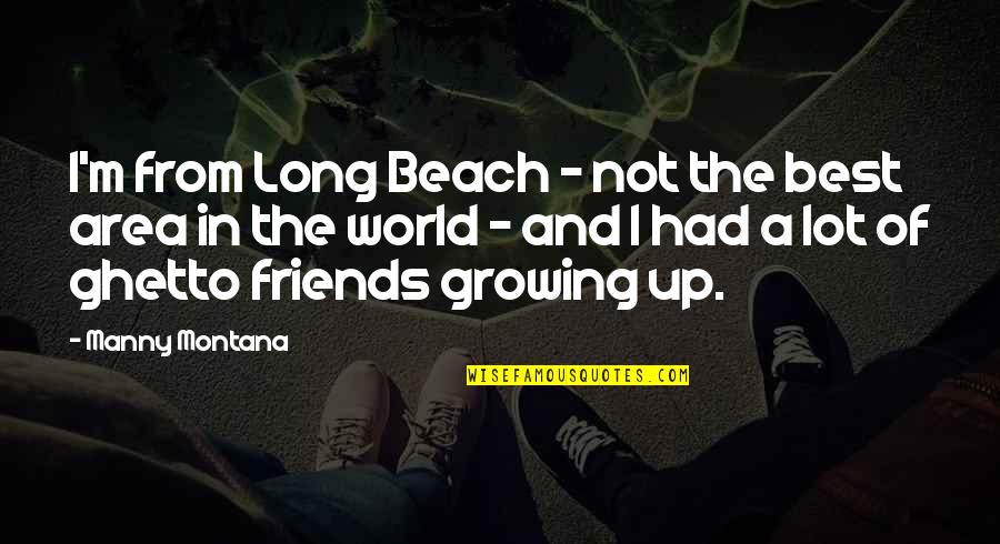 The Best Of Friends Quotes By Manny Montana: I'm from Long Beach - not the best