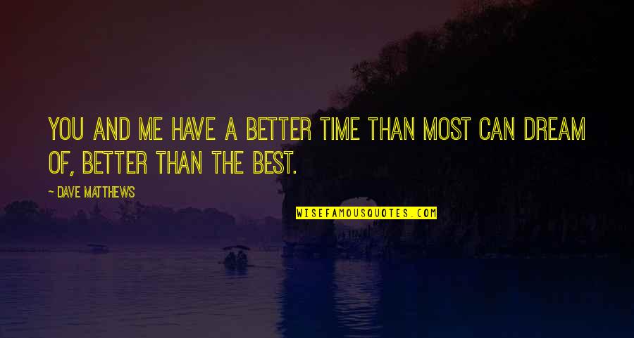 The Best Of Friendship Quotes By Dave Matthews: You and me have a better time than