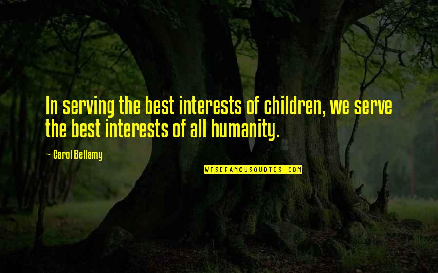 The Best Of Humanity Quotes By Carol Bellamy: In serving the best interests of children, we