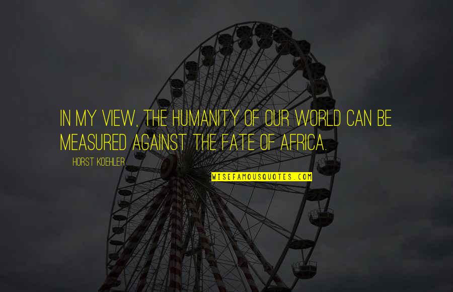 The Best Of Humanity Quotes By Horst Koehler: In my view, the humanity of our world