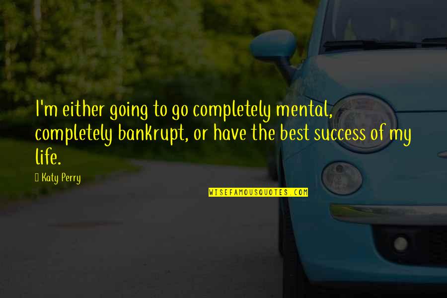 The Best Of Success Quotes By Katy Perry: I'm either going to go completely mental, completely