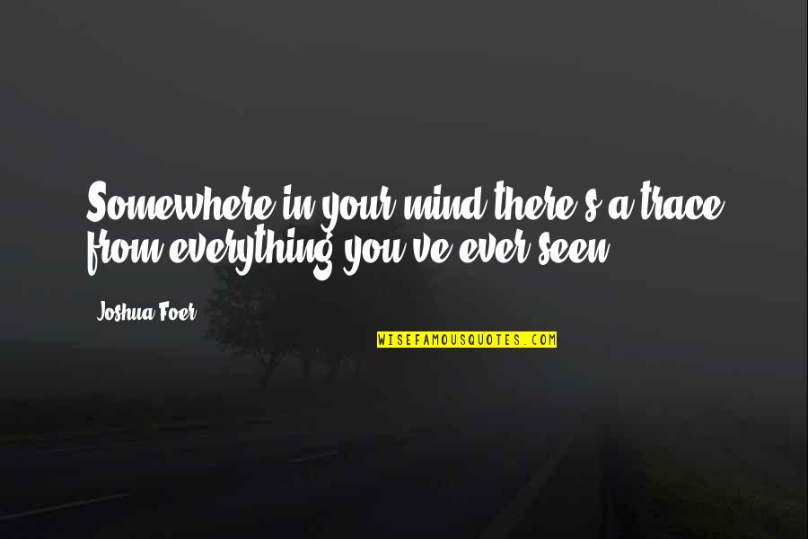 The Best Of You In My Mind Quotes By Joshua Foer: Somewhere in your mind there's a trace from