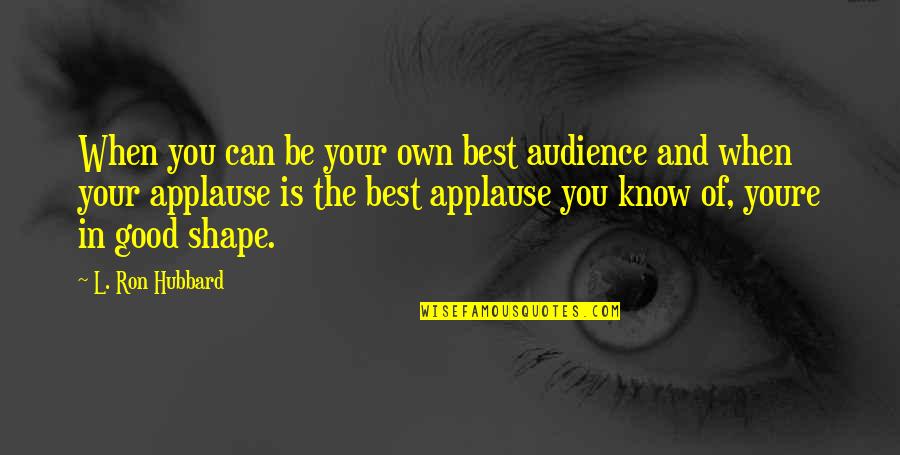 The Best Of You Quotes By L. Ron Hubbard: When you can be your own best audience The Best Of You Quotes By L. Ron Hubbard: When you can be your own best audience