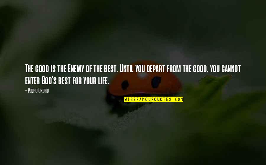 The Best Of You Quotes By Pedro Okoro: The good is the Enemy of the best. The Best Of You Quotes By Pedro Okoro: The good is the Enemy of the best.