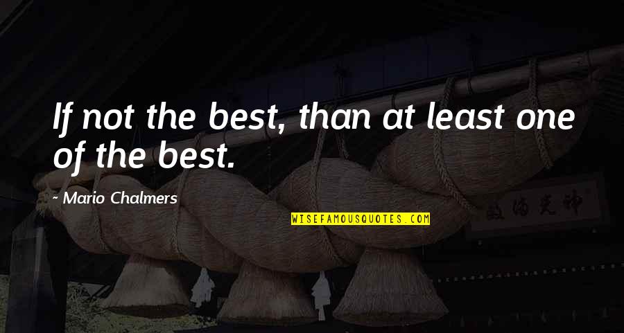 The Best One Quotes By Mario Chalmers: If not the best, than at least one The Best One Quotes By Mario Chalmers: If not the best, than at least one