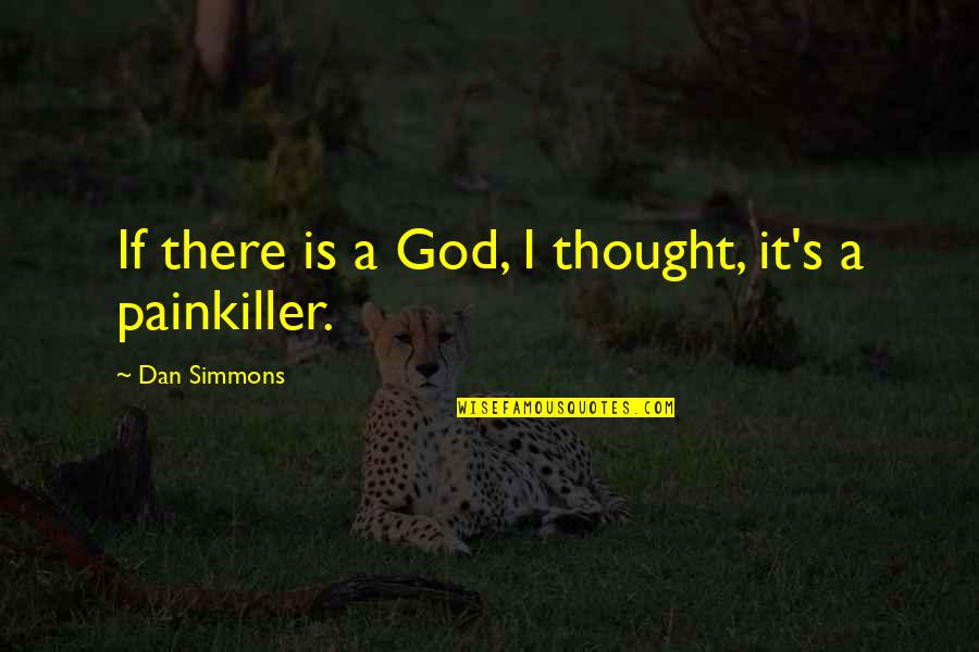 The Best Painkiller Quotes By Dan Simmons: If there is a God, I thought, it's The Best Painkiller Quotes By Dan Simmons: If there is a God, I thought, it's