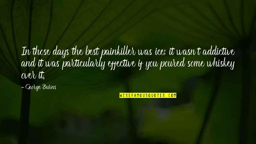The Best Painkiller Quotes By George Burns: In those days the best painkiller was ice; The Best Painkiller Quotes By George Burns: In those days the best painkiller was ice;