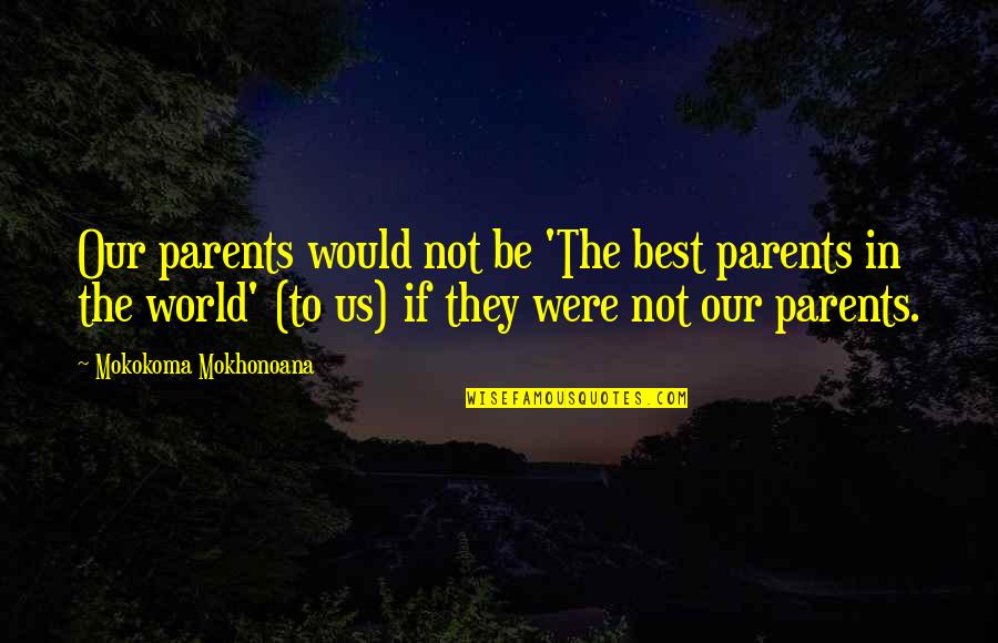 The Best Parents Quotes By Mokokoma Mokhonoana: Our parents would not be 'The best parents