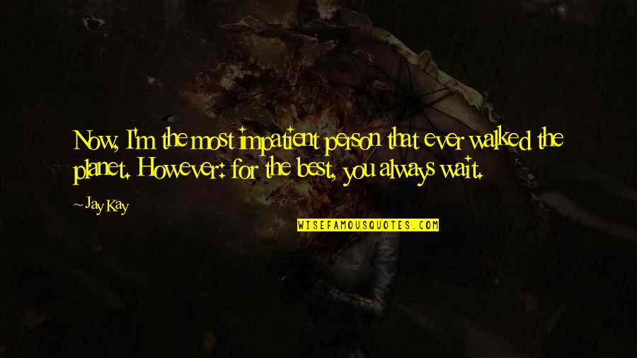 The Best Person Ever Quotes By Jay Kay: Now, I'm the most impatient person that ever