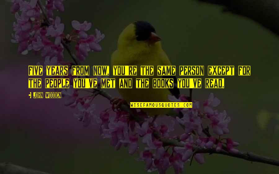 The Best Person I Ever Met Quotes By John Wooden: Five years from now, you're the same person