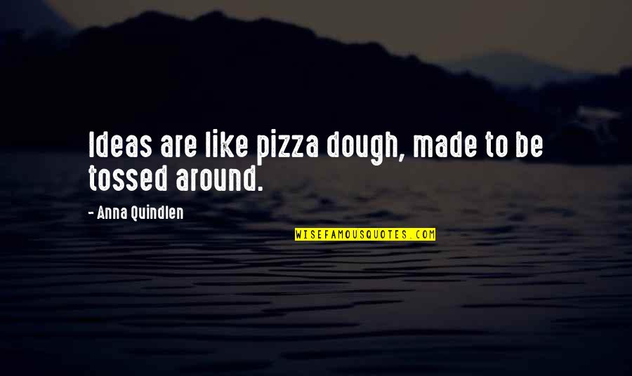 The Best Pizza Quotes By Anna Quindlen: Ideas are like pizza dough, made to be