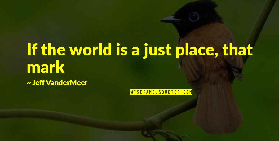 The Best Place In The World Quotes By Jeff VanderMeer: If the world is a just place, that The Best Place In The World Quotes By Jeff VanderMeer: If the world is a just place, that