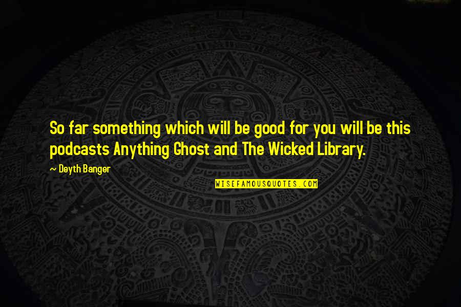 The Best Podcasts Quotes By Deyth Banger: So far something which will be good for
