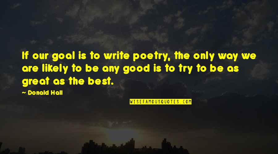 The Best Poetry Quotes By Donald Hall: If our goal is to write poetry, the