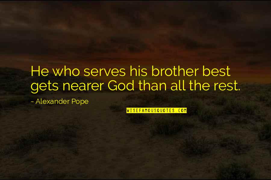 The Best Pope Quotes By Alexander Pope: He who serves his brother best gets nearer The Best Pope Quotes By Alexander Pope: He who serves his brother best gets nearer