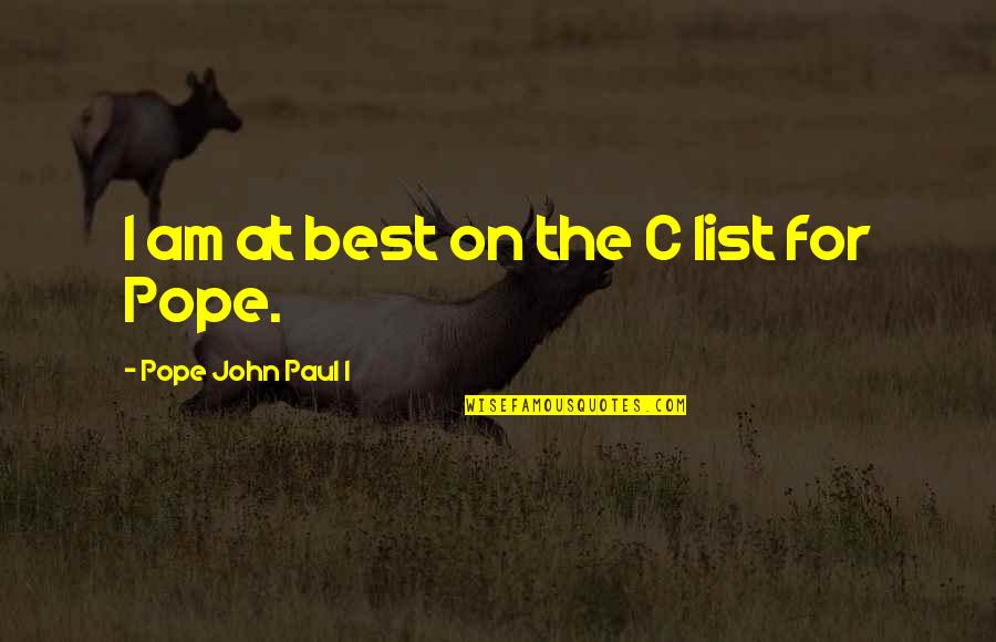 The Best Pope Quotes By Pope John Paul I: I am at best on the C list The Best Pope Quotes By Pope John Paul I: I am at best on the C list