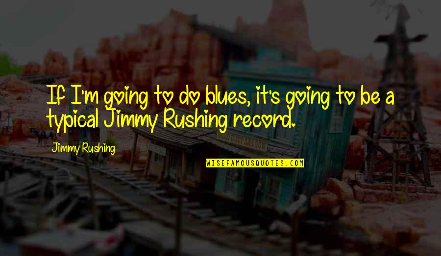 The Best Preparation For Tomorrow Quotes By Jimmy Rushing: If I'm going to do blues, it's going