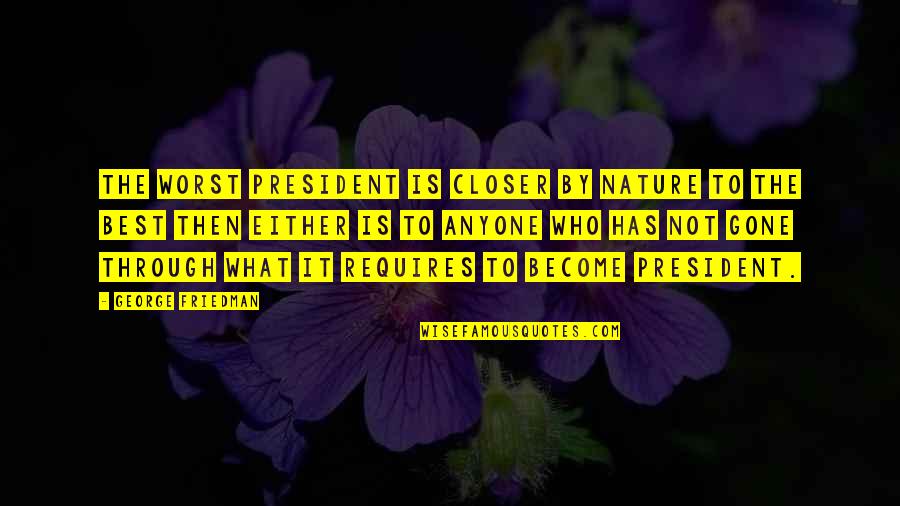 The Best President Quotes By George Friedman: The worst president is closer by nature to