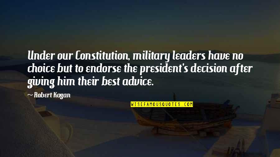 The Best President Quotes By Robert Kagan: Under our Constitution, military leaders have no choice